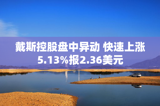 戴斯控股盘中异动 快速上涨5.13%报2.36美元