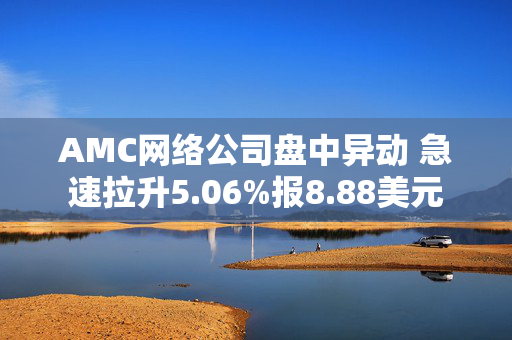 AMC网络公司盘中异动 急速拉升5.06%报8.88美元