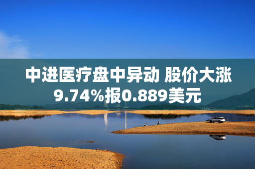 中进医疗盘中异动 股价大涨9.74%报0.889美元