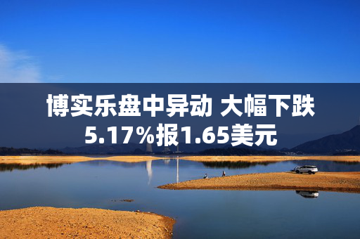 博实乐盘中异动 大幅下跌5.17%报1.65美元