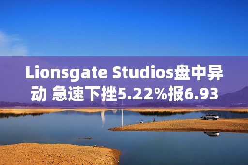 Lionsgate Studios盘中异动 急速下挫5.22%报6.93美元