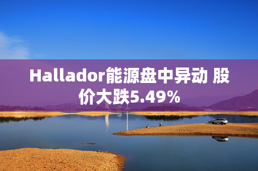 Hallador能源盘中异动 股价大跌5.49%