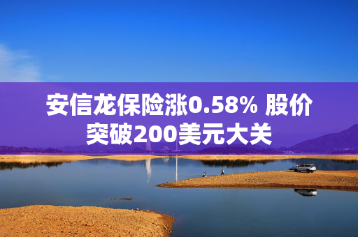 安信龙保险涨0.58% 股价突破200美元大关