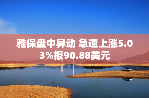 雅保盘中异动 急速上涨5.03%报90.88美元