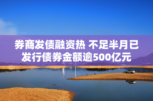 券商发债融资热 不足半月已发行债券金额逾500亿元