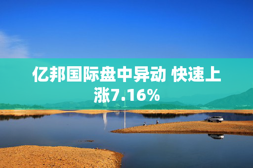 亿邦国际盘中异动 快速上涨7.16%