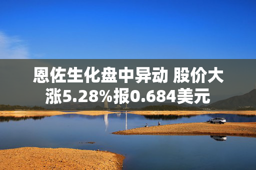 恩佐生化盘中异动 股价大涨5.28%报0.684美元