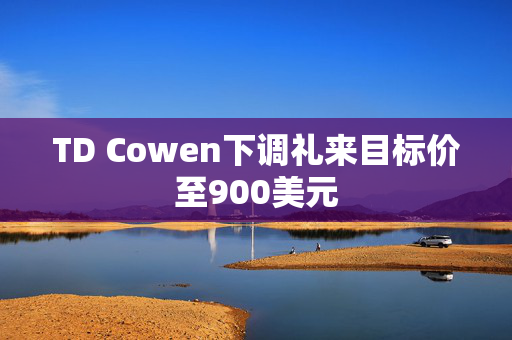 TD Cowen下调礼来目标价至900美元