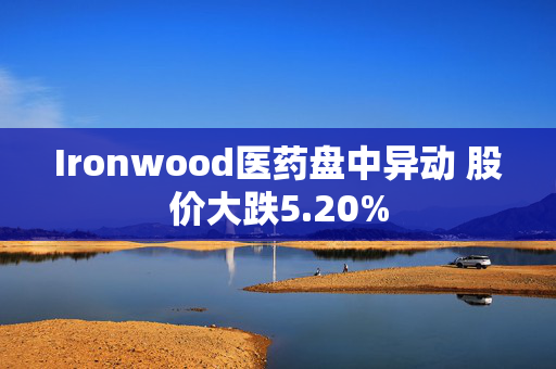 Ironwood医药盘中异动 股价大跌5.20%