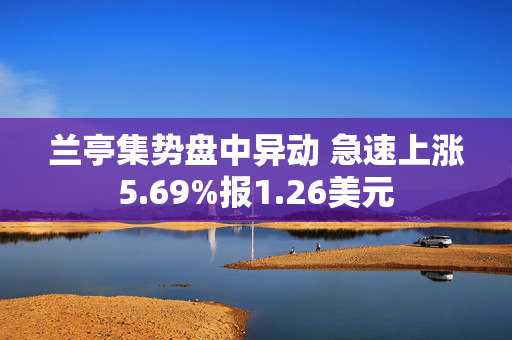 兰亭集势盘中异动 急速上涨5.69%报1.26美元