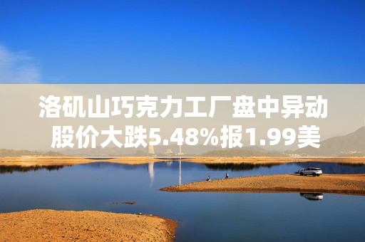 洛矶山巧克力工厂盘中异动 股价大跌5.48%报1.99美元