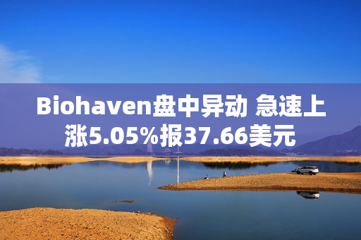 Biohaven盘中异动 急速上涨5.05%报37.66美元