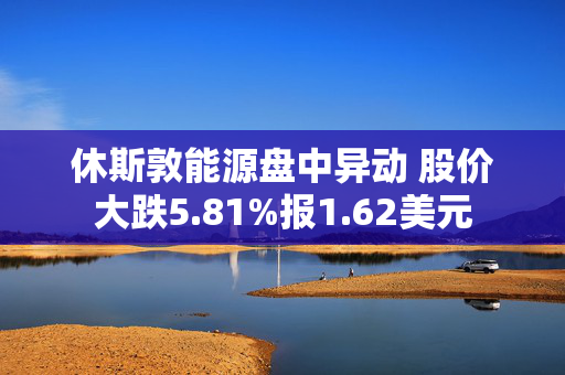 休斯敦能源盘中异动 股价大跌5.81%报1.62美元