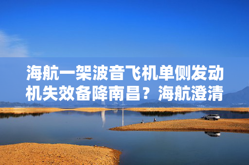 海航一架波音飞机单侧发动机失效备降南昌？海航澄清