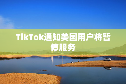 TikTok通知美国用户将暂停服务