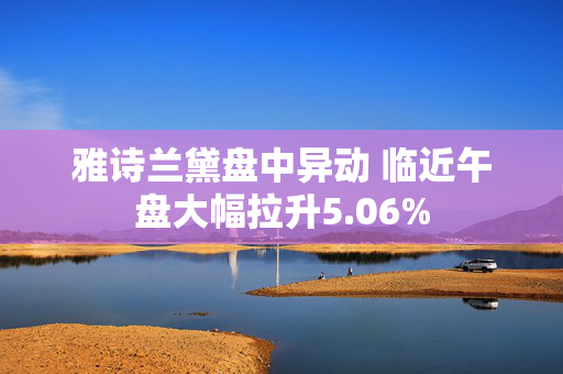 雅诗兰黛盘中异动 临近午盘大幅拉升5.06%