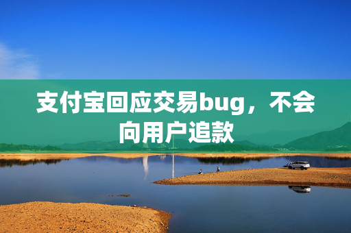 支付宝回应交易bug，不会向用户追款