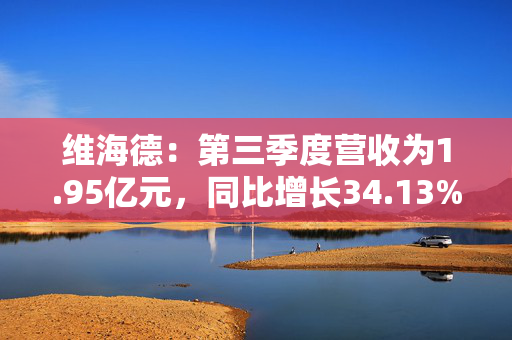 维海德：第三季度营收为1.95亿元，同比增长34.13%