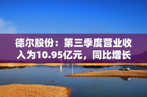 德尔股份：第三季度营业收入为10.95亿元，同比增长3.14%