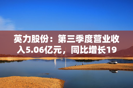 英力股份：第三季度营业收入5.06亿元，同比增长19.22%