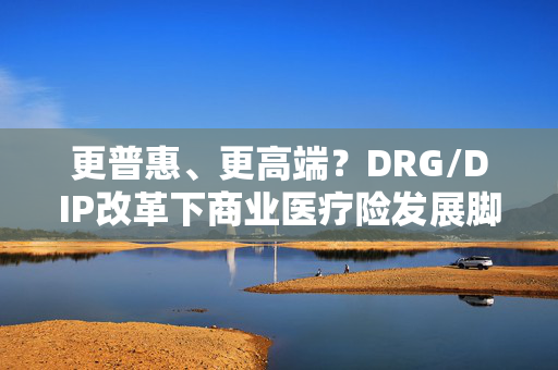 更普惠、更高端？DRG/DIP改革下商业医疗险发展脚步不停