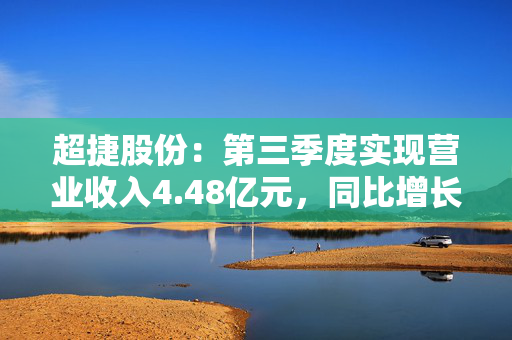 超捷股份：第三季度实现营业收入4.48亿元，同比增长33.21%