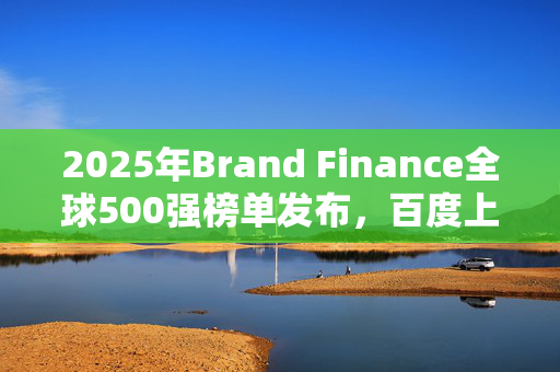 2025年Brand Finance全球500强榜单发布，百度上榜