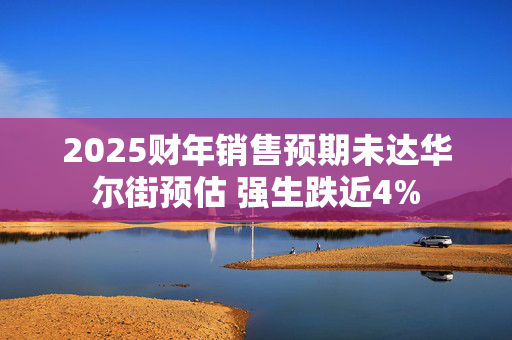 2025财年销售预期未达华尔街预估 强生跌近4%