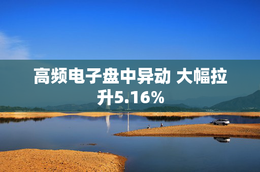 高频电子盘中异动 大幅拉升5.16%