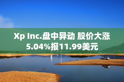 Xp Inc.盘中异动 股价大涨5.04%报11.99美元