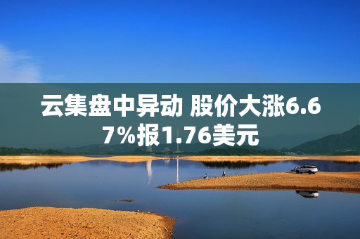 云集盘中异动 股价大涨6.67%报1.76美元