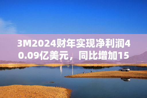 3M2024财年实现净利润40.09亿美元，同比增加157.31%