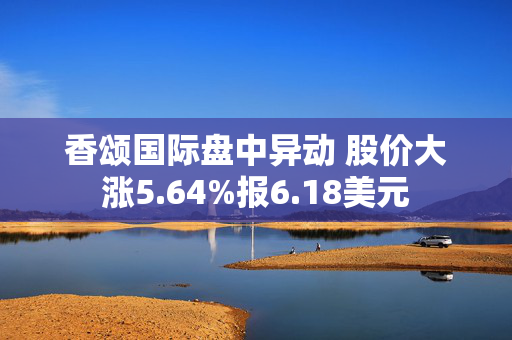 香颂国际盘中异动 股价大涨5.64%报6.18美元