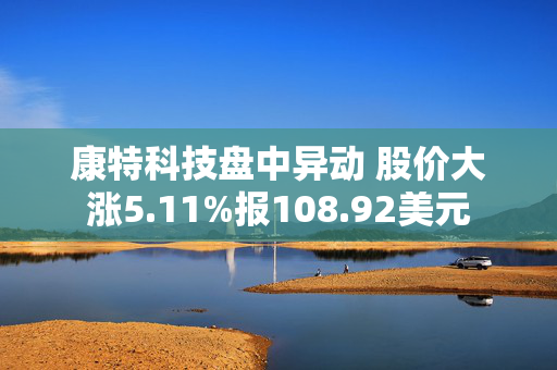 康特科技盘中异动 股价大涨5.11%报108.92美元