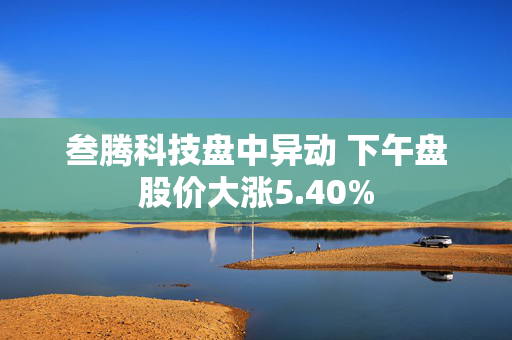 叁腾科技盘中异动 下午盘股价大涨5.40%