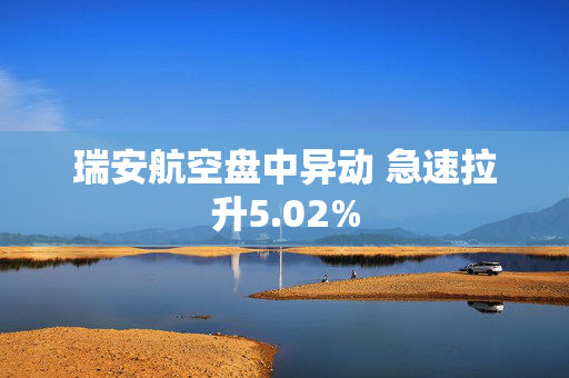 瑞安航空盘中异动 急速拉升5.02%