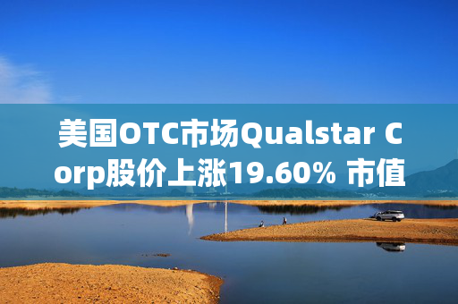 美国OTC市场Qualstar Corp股价上涨19.60% 市值涨166.44万美元