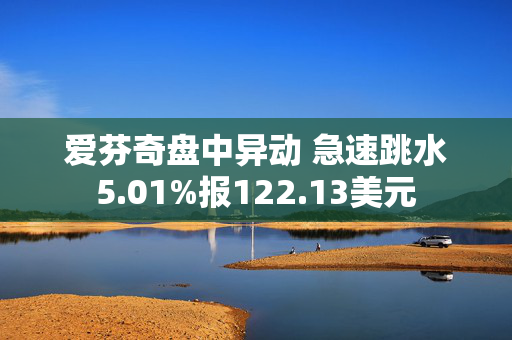 爱芬奇盘中异动 急速跳水5.01%报122.13美元