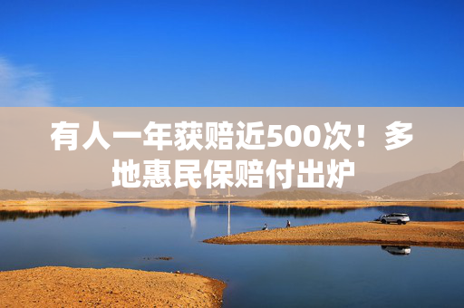 有人一年获赔近500次！多地惠民保赔付出炉