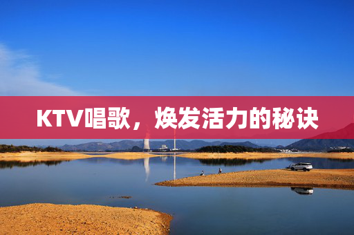 KTV唱歌，焕发活力的秘诀