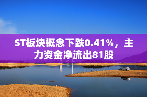 ST板块概念下跌0.41%，主力资金净流出81股