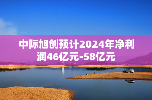 中际旭创预计2024年净利润46亿元-58亿元