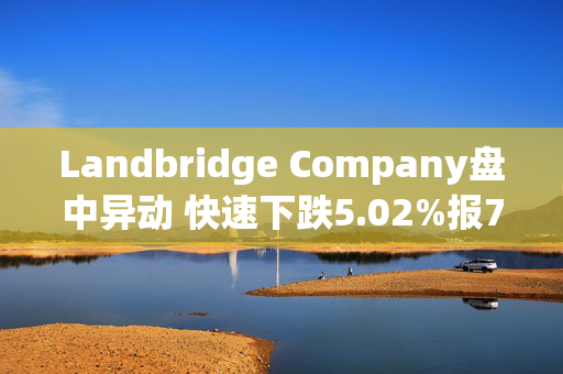 Landbridge Company盘中异动 快速下跌5.02%报76.43美元