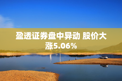 盈透证券盘中异动 股价大涨5.06%