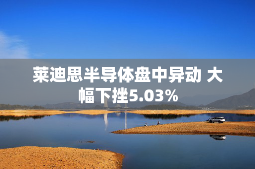 莱迪思半导体盘中异动 大幅下挫5.03%