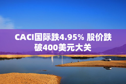 CACI国际跌4.95% 股价跌破400美元大关