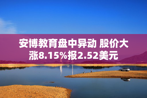 安博教育盘中异动 股价大涨8.15%报2.52美元