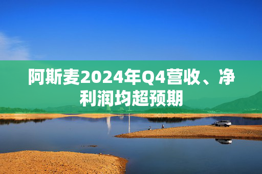 阿斯麦2024年Q4营收、净利润均超预期