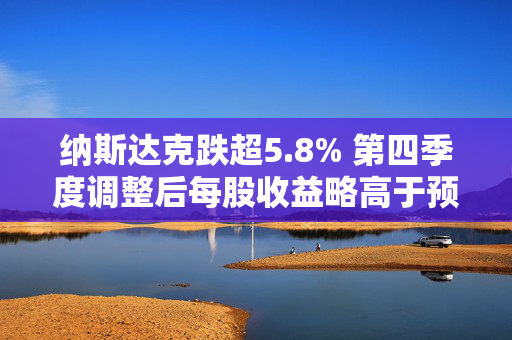 纳斯达克跌超5.8% 第四季度调整后每股收益略高于预期