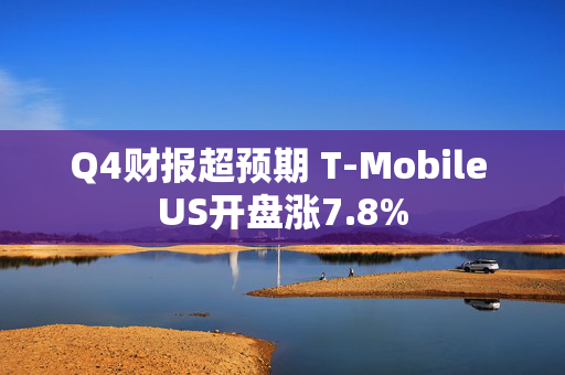 Q4财报超预期 T-Mobile US开盘涨7.8%